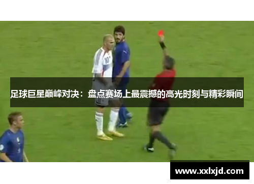 足球巨星巅峰对决：盘点赛场上最震撼的高光时刻与精彩瞬间