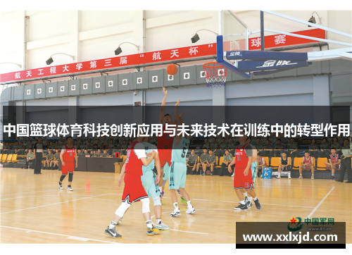 中国篮球体育科技创新应用与未来技术在训练中的转型作用