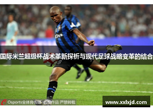 国际米兰超级杯战术革新探析与现代足球战略变革的结合