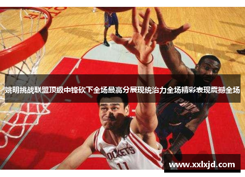 姚明挑战联盟顶级中锋砍下全场最高分展现统治力全场精彩表现震撼全场