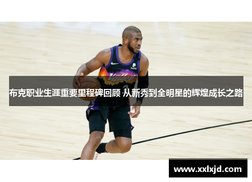 布克职业生涯重要里程碑回顾 从新秀到全明星的辉煌成长之路