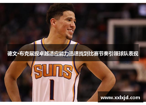 德文·布克展现卓越适应能力迅速找到比赛节奏引领球队表现
