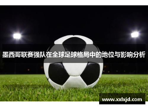 墨西哥联赛强队在全球足球格局中的地位与影响分析