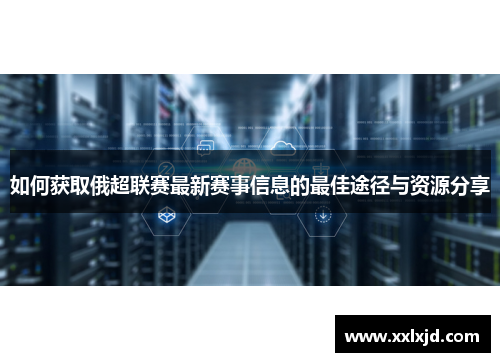 如何获取俄超联赛最新赛事信息的最佳途径与资源分享 如何获取俄超联赛最新赛事信息的最佳途径与资源分享