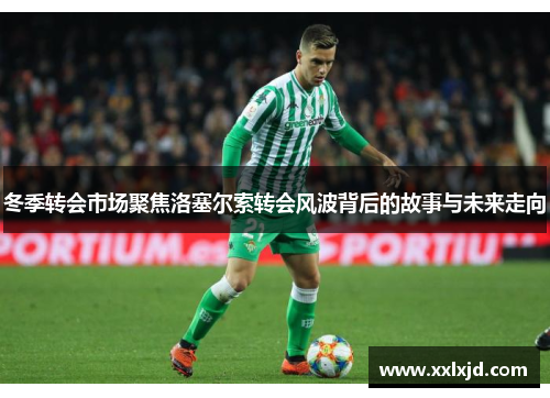 冬季转会市场聚焦洛塞尔索转会风波背后的故事与未来走向 冬季转会市场聚焦洛塞尔索转会风波背后的故事与未来走向