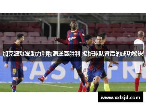 加克波爆发助力利物浦逆袭胜利 揭秘球队背后的成功秘诀 加克波爆发助力利物浦逆袭胜利 揭秘球队背后的成功秘诀