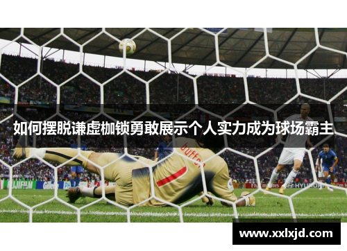 如何摆脱谦虚枷锁勇敢展示个人实力成为球场霸主