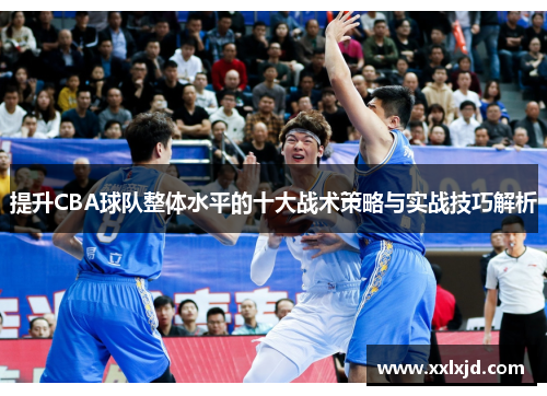 提升CBA球队整体水平的十大战术策略与实战技巧解析 提升CBA球队整体水平的十大战术策略与实战技巧解析