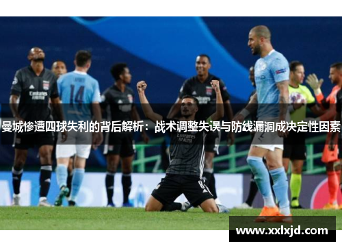 曼城惨遭四球失利的背后解析:战术调整失误与防线漏洞成决定性因素 曼城惨遭四球失利的背后解析:战术调整失误与防线漏洞成决定性因素