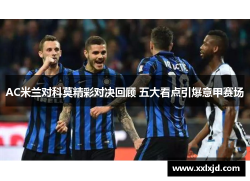 AC米兰对科莫精彩对决回顾 五大看点引爆意甲赛场