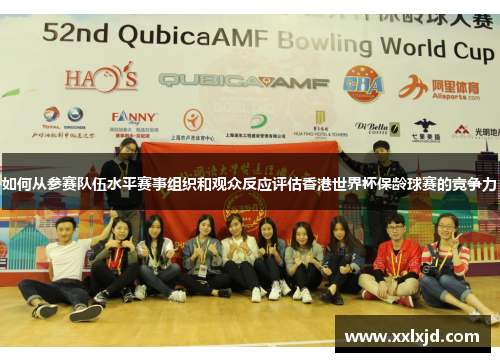 如何从参赛队伍水平赛事组织和观众反应评估香港世界杯保龄球赛的竞争力 如何从参赛队伍水平赛事组织和观众反应评估香港世界杯保龄球赛的竞争力