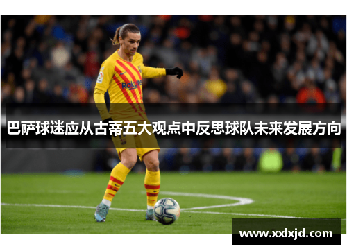 巴萨球迷应从古蒂五大观点中反思球队未来发展方向 巴萨球迷应从古蒂五大观点中反思球队未来发展方向