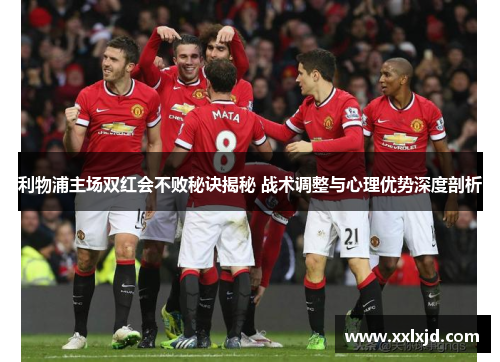 利物浦主场双红会不败秘诀揭秘 战术调整与心理优势深度剖析