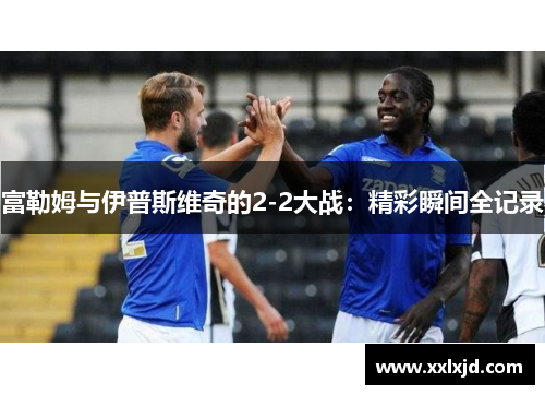 富勒姆与伊普斯维奇的2-2大战:精彩瞬间全记录 富勒姆与伊普斯维奇的2-2大战:精彩瞬间全记录