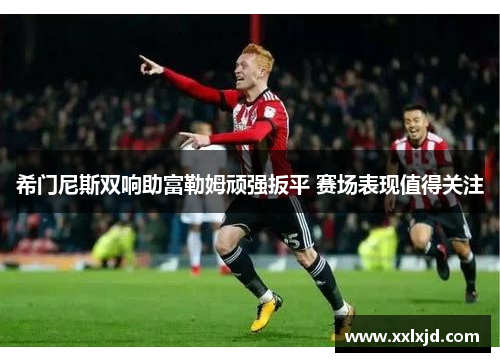 希门尼斯双响助富勒姆顽强扳平 赛场表现值得关注