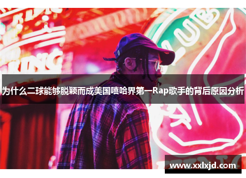 为什么二球能够脱颖而成美国嘻哈界第一Rap歌手的背后原因分析
