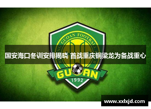 国安海口冬训安排揭晓 首战重庆铜梁龙为备战重心