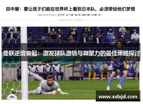 曼联逆境奋起：激发球队激情与凝聚力的最佳策略探讨