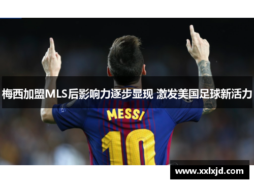 梅西加盟MLS后影响力逐步显现 激发美国足球新活力 梅西加盟MLS后影响力逐步显现 激发美国足球新活力
