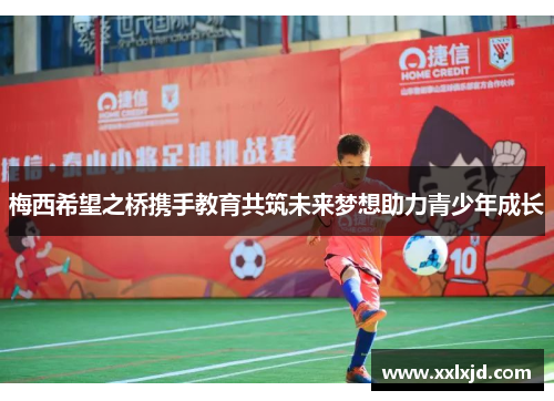梅西希望之桥携手教育共筑未来梦想助力青少年成长 梅西希望之桥携手教育共筑未来梦想助力青少年成长