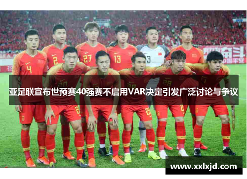亚足联宣布世预赛40强赛不启用VAR决定引发广泛讨论与争议