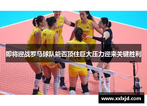 即将迎战罗马球队能否顶住巨大压力迎来关键胜利