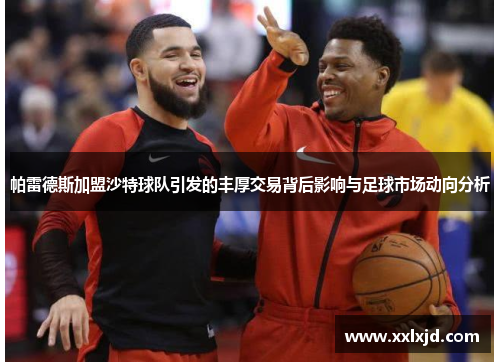 帕雷德斯加盟沙特球队引发的丰厚交易背后影响与足球市场动向分析 帕雷德斯加盟沙特球队引发的丰厚交易背后影响与足球市场动向分析