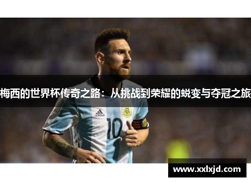 梅西的世界杯传奇之路:从挑战到荣耀的蜕变与夺冠之旅 梅西的世界杯传奇之路:从挑战到荣耀的蜕变与夺冠之旅