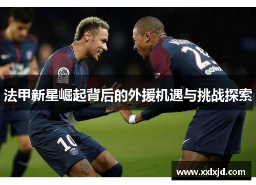 法甲新星崛起背后的外援机遇与挑战探索 法甲新星崛起背后的外援机遇与挑战探索