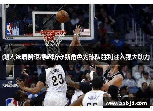 湖人浓眉赞范德彪防守新角色为球队胜利注入强大动力 湖人浓眉赞范德彪防守新角色为球队胜利注入强大动力