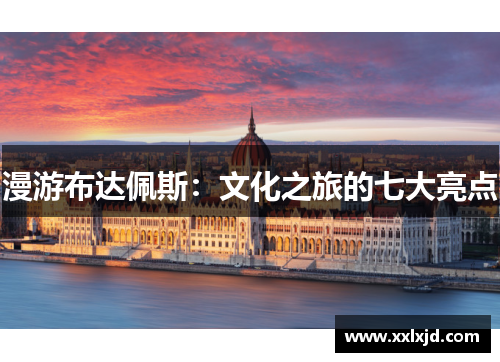 漫游布达佩斯：文化之旅的七大亮点