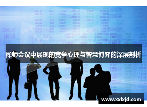 禅师会议中展现的竞争心理与智慧博弈的深层剖析 禅师会议中展现的竞争心理与智慧博弈的深层剖析