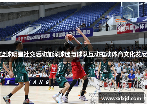 篮球明星社交活动加深球迷与球队互动推动体育文化发展