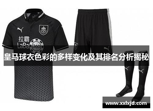 皇马球衣色彩的多样变化及其排名分析揭秘