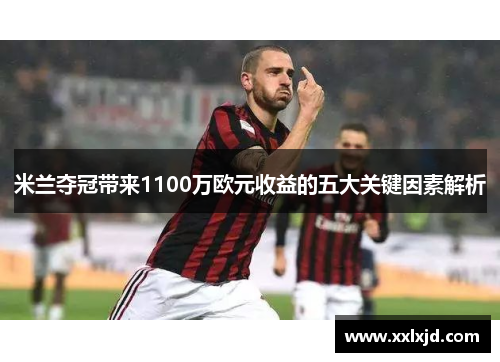 米兰夺冠带来1100万欧元收益的五大关键因素解析 米兰夺冠带来1100万欧元收益的五大关键因素解析