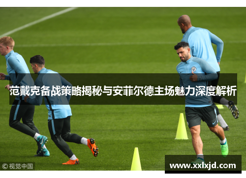 范戴克备战策略揭秘与安菲尔德主场魅力深度解析 范戴克备战策略揭秘与安菲尔德主场魅力深度解析