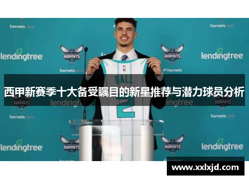 西甲新赛季十大备受瞩目的新星推荐与潜力球员分析