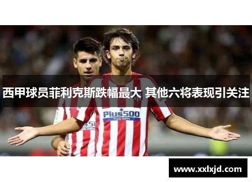 西甲球员菲利克斯跌幅最大 其他六将表现引关注