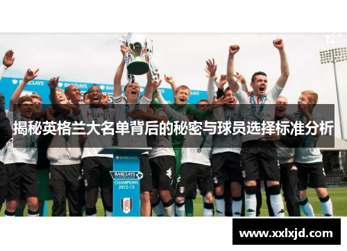 揭秘英格兰大名单背后的秘密与球员选择标准分析 揭秘英格兰大名单背后的秘密与球员选择标准分析