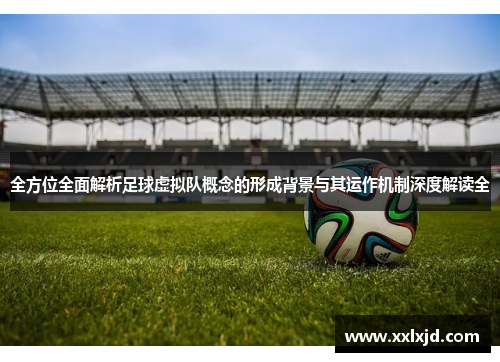 全方位全面解析足球虚拟队概念的形成背景与其运作机制深度解读全