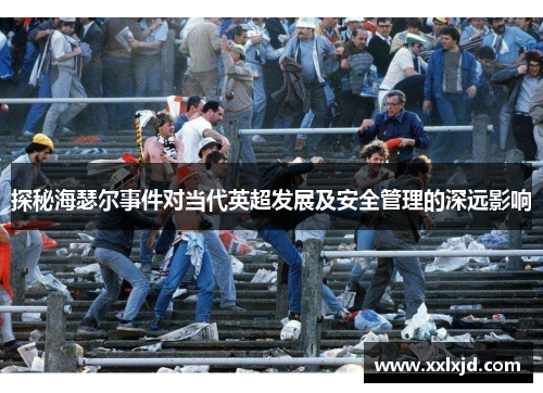 探秘海瑟尔事件对当代英超发展及安全管理的深远影响 探秘海瑟尔事件对当代英超发展及安全管理的深远影响