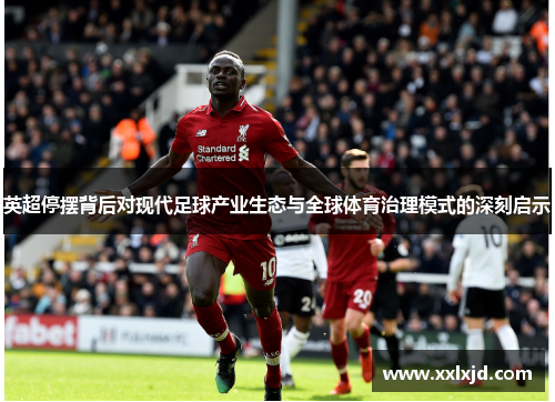 英超停摆背后对现代足球产业生态与全球体育治理模式的深刻启示