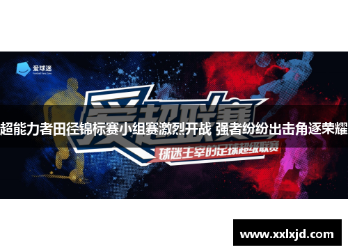 超能力者田径锦标赛小组赛激烈开战 强者纷纷出击角逐荣耀 超能力者田径锦标赛小组赛激烈开战 强者纷纷出击角逐荣耀