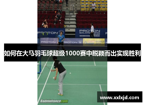 如何在大马羽毛球超级1000赛中脱颖而出实现胜利