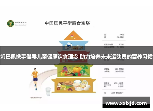 姆巴佩携手倡导儿童健康饮食理念 助力培养未来运动员的营养习惯