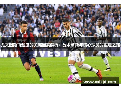 尤文图斯再起航的关键因素解析：战术革新与核心球员的重建之路