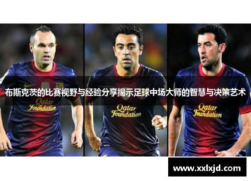 布斯克茨的比赛视野与经验分享揭示足球中场大师的智慧与决策艺术