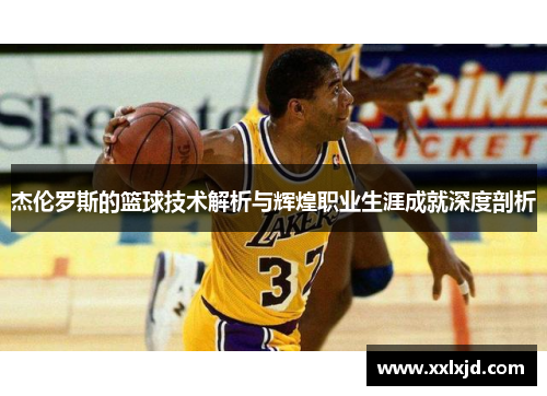 杰伦罗斯的篮球技术解析与辉煌职业生涯成就深度剖析