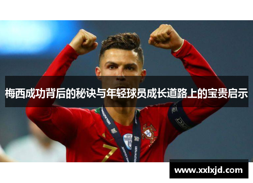 梅西成功背后的秘诀与年轻球员成长道路上的宝贵启示