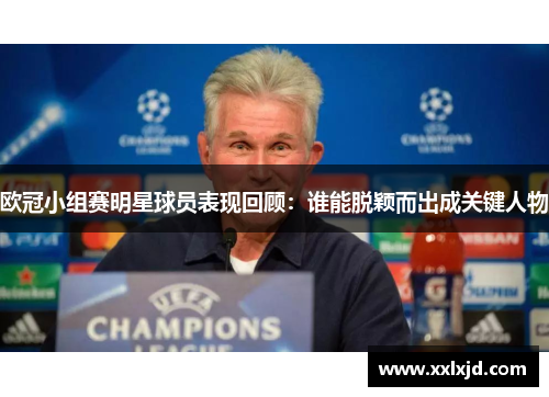 欧冠小组赛明星球员表现回顾：谁能脱颖而出成关键人物